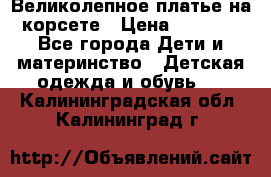 Великолепное платье на корсете › Цена ­ 1 700 - Все города Дети и материнство » Детская одежда и обувь   . Калининградская обл.,Калининград г.